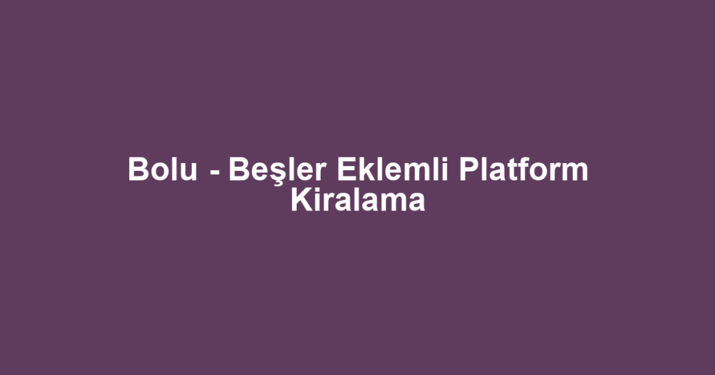 Bolu - Beşler Eklemli Platform Kiralama