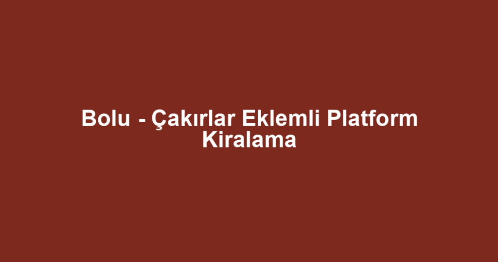 Bolu - Çakırlar Eklemli Platform Kiralama