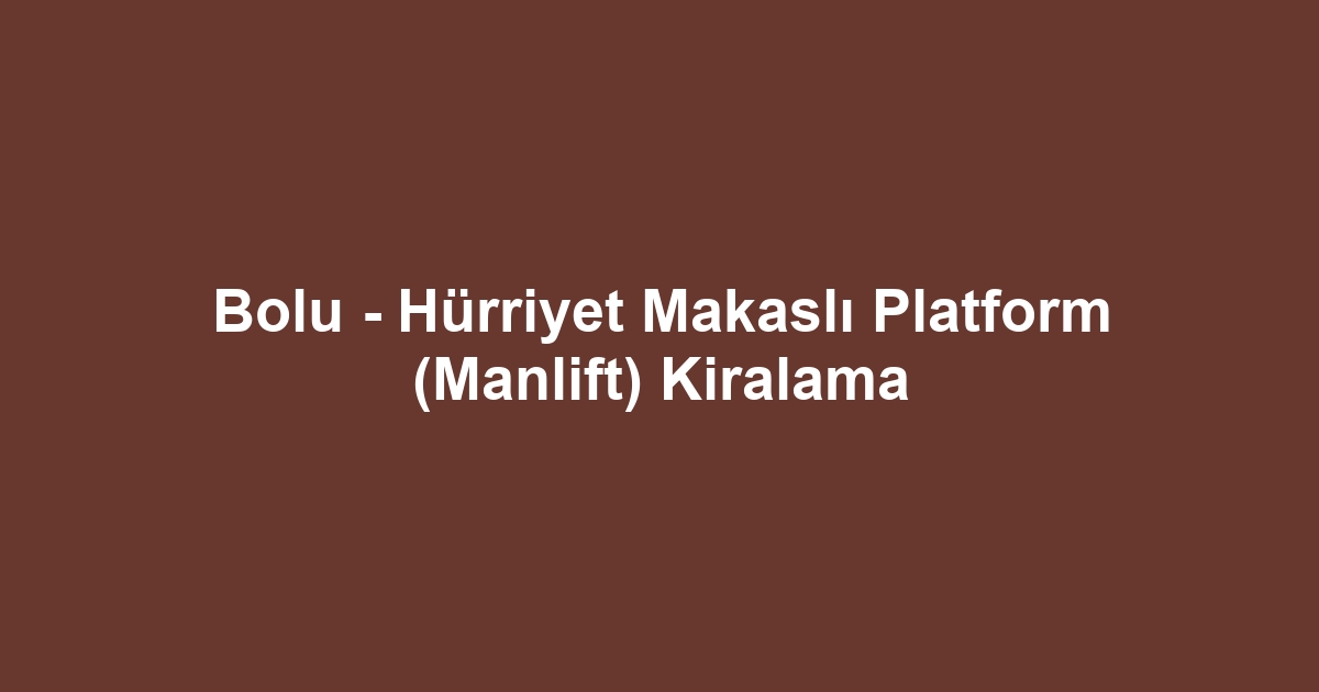 Bolu - Hürriyet Makaslı Platform (Manlift) Kiralama