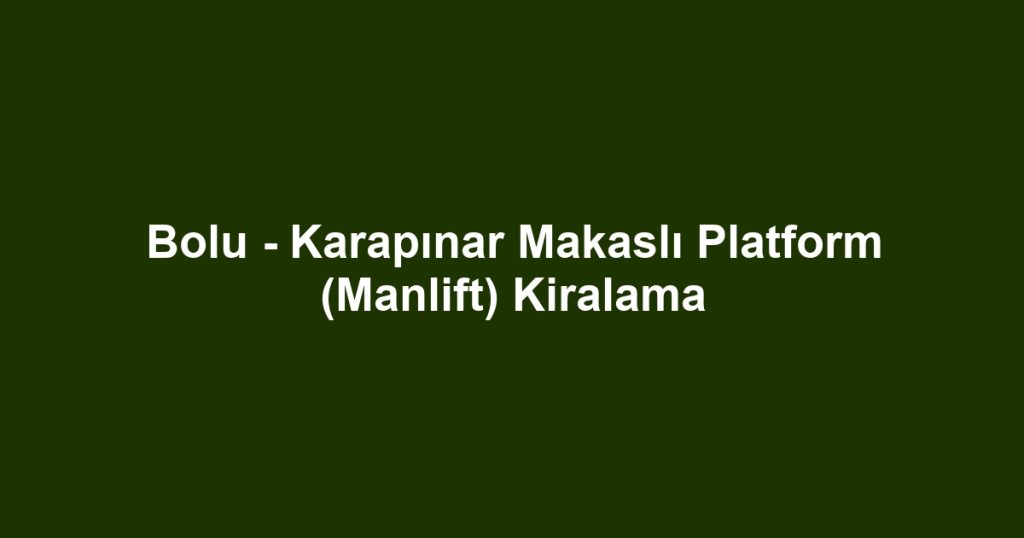 Bolu - Karapınar Makaslı Platform (Manlift) Kiralama