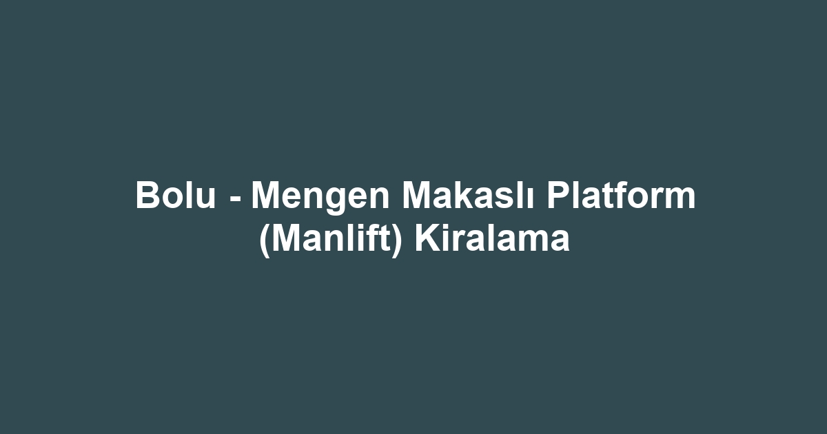 Bolu - Mengen Makaslı Platform (Manlift) Kiralama