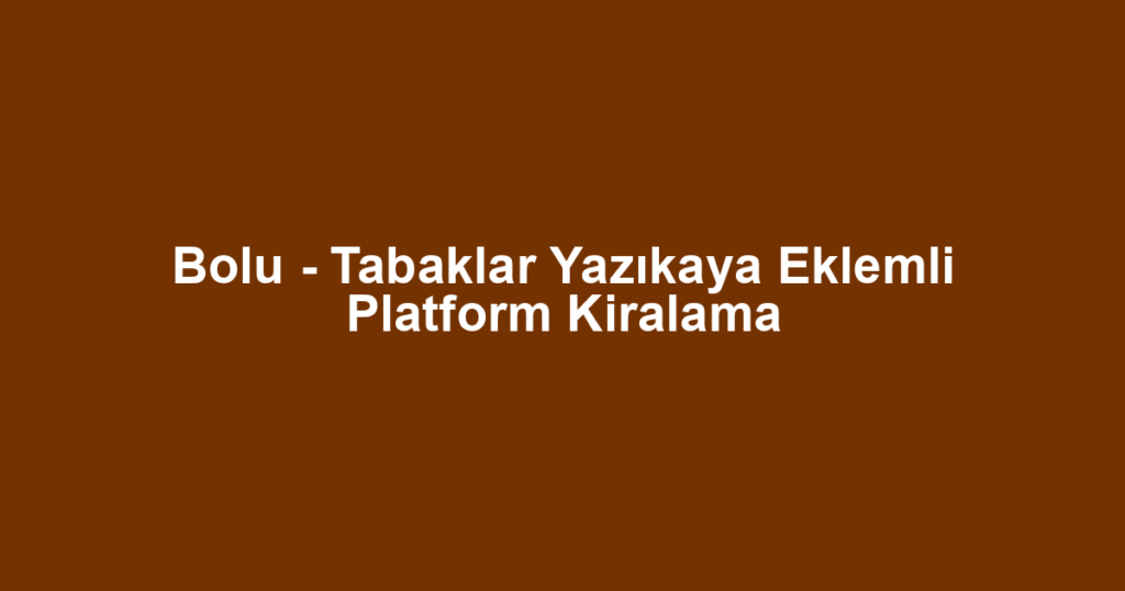 Bolu - Tabaklar Yazıkaya Eklemli Platform Kiralama