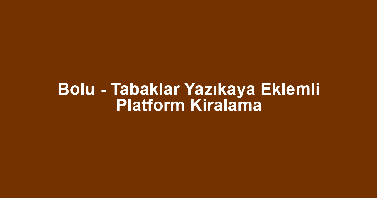 Bolu - Tabaklar Yazıkaya Eklemli Platform Kiralama