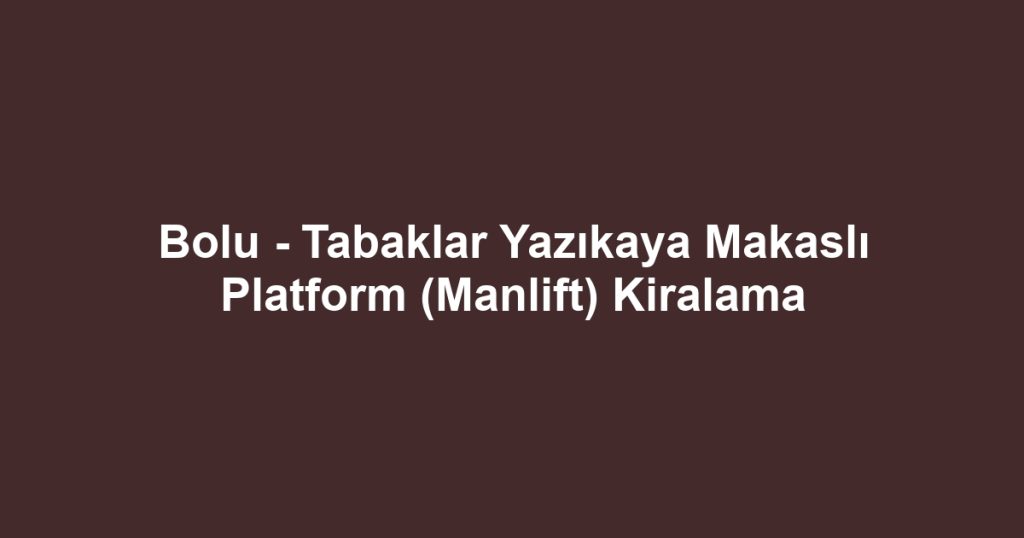 Bolu - Tabaklar Yazıkaya Makaslı Platform (Manlift) Kiralama