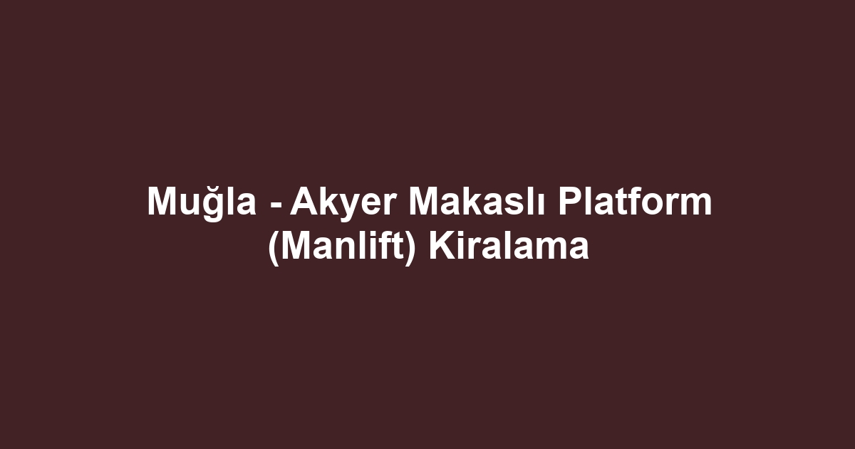 Muğla - Akyer Makaslı Platform (Manlift) Kiralama