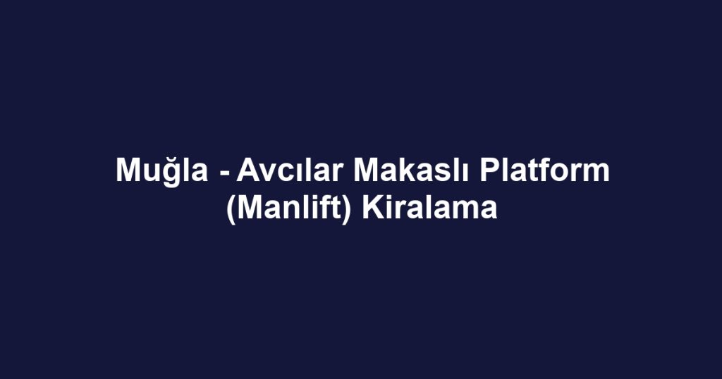 Muğla - Avcılar Makaslı Platform (Manlift) Kiralama