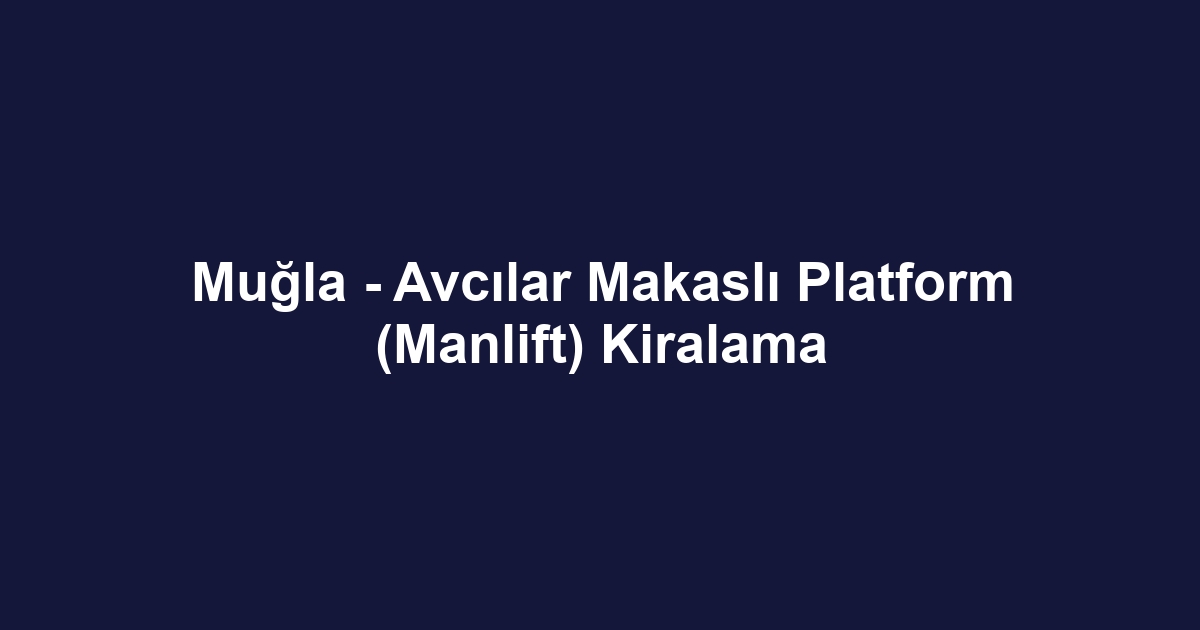 Muğla - Avcılar Makaslı Platform (Manlift) Kiralama