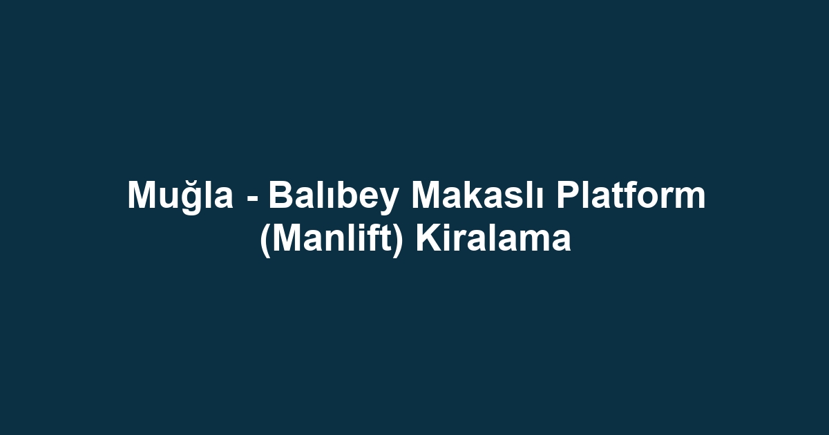 Muğla - Balıbey Makaslı Platform (Manlift) Kiralama