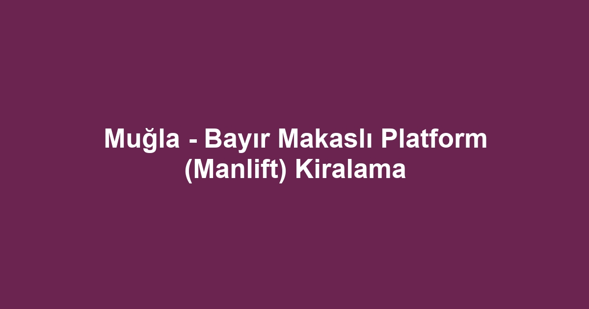 Muğla - Bayır Makaslı Platform (Manlift) Kiralama