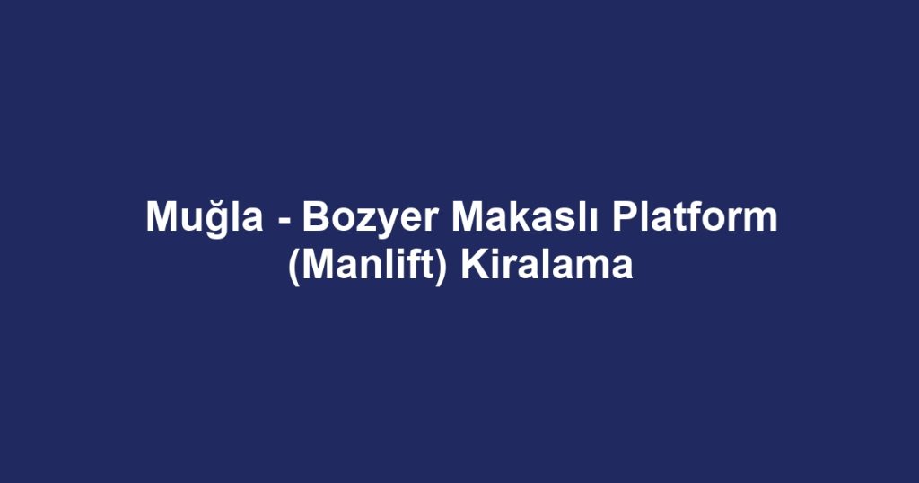 Muğla - Bozyer Makaslı Platform (Manlift) Kiralama