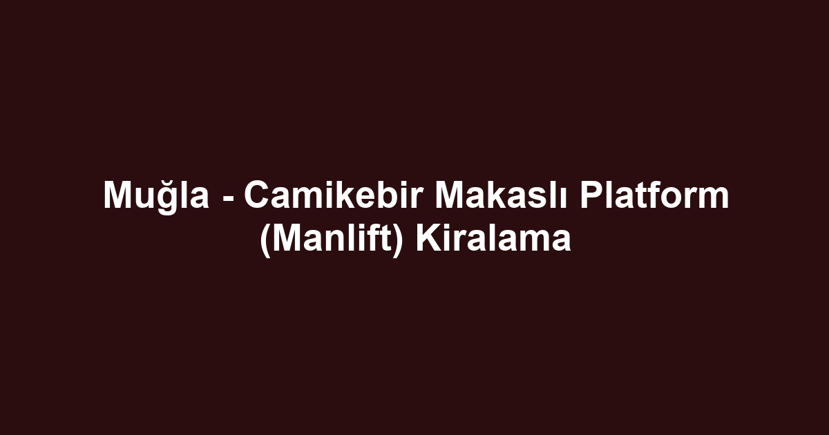 Muğla - Camikebir Makaslı Platform (Manlift) Kiralama