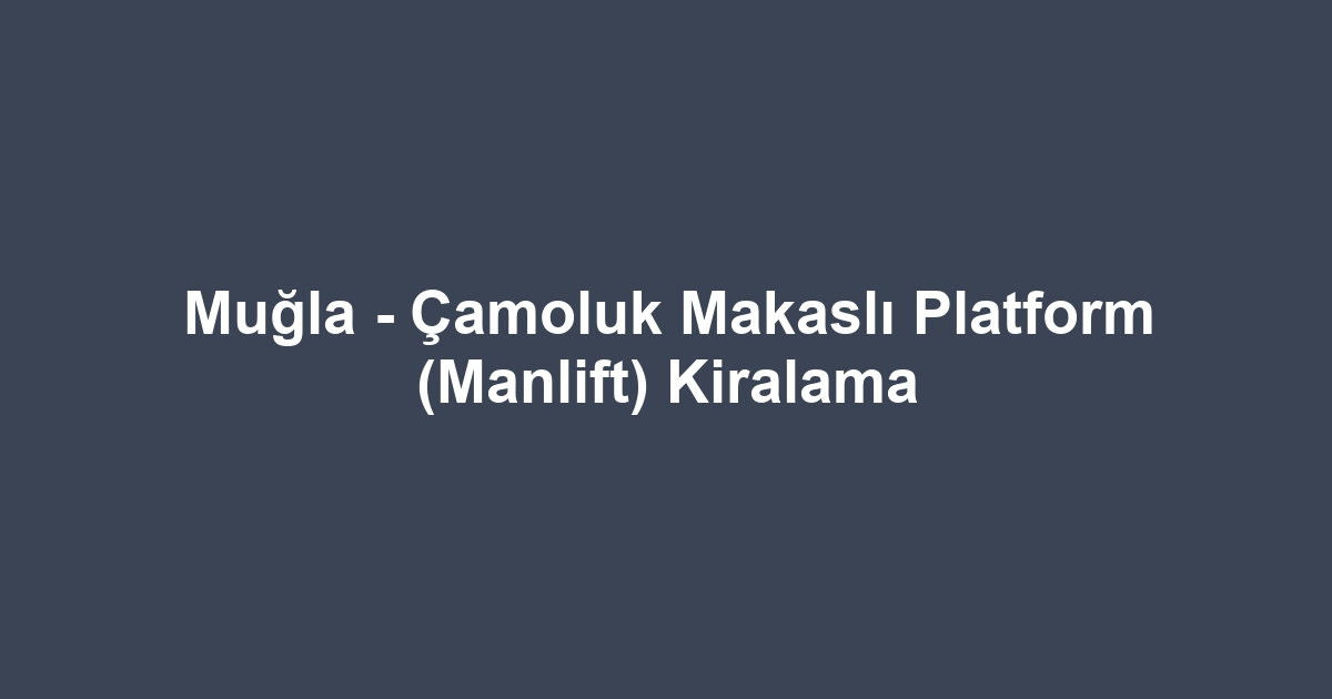 Muğla - Çamoluk Makaslı Platform (Manlift) Kiralama