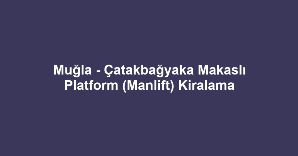 Muğla - Çatakbağyaka Makaslı Platform (Manlift) Kiralama