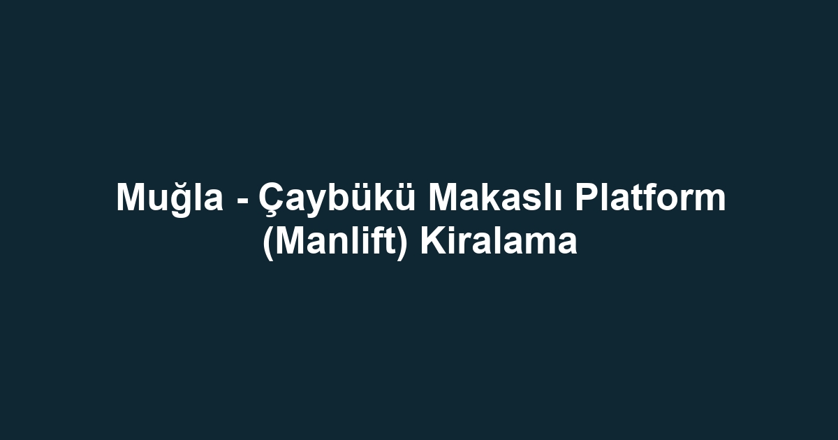 Muğla - Çaybükü Makaslı Platform (Manlift) Kiralama