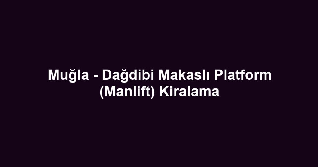 Muğla - Dağdibi Makaslı Platform (Manlift) Kiralama