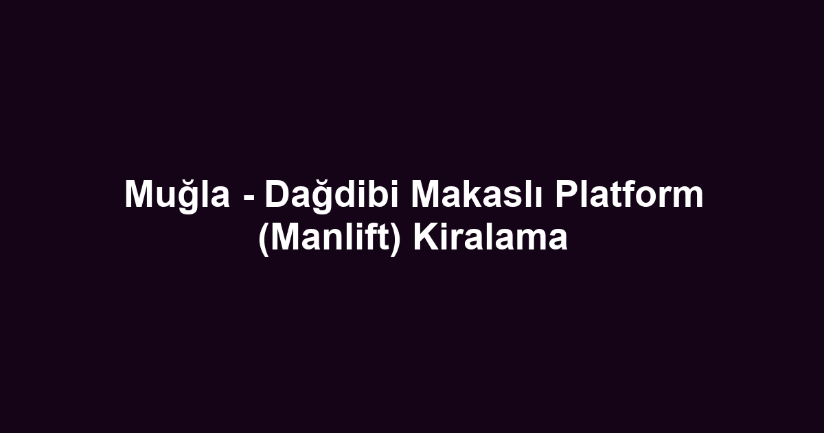 Muğla - Dağdibi Makaslı Platform (Manlift) Kiralama