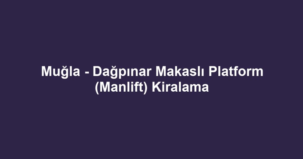 Muğla - Dağpınar Makaslı Platform (Manlift) Kiralama