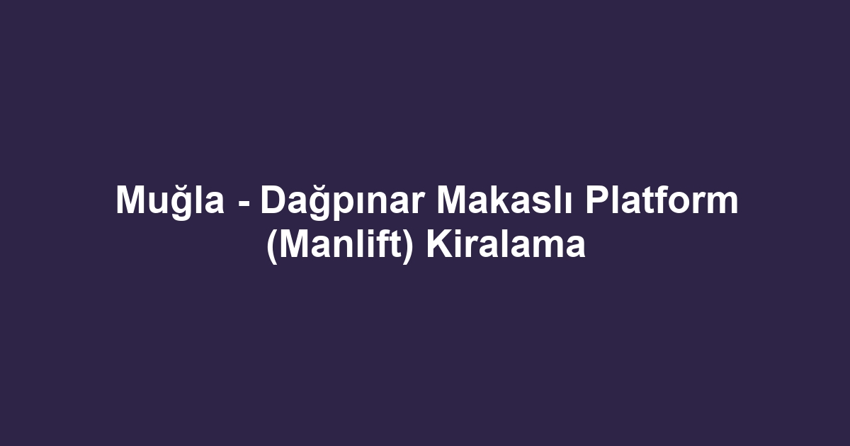 Muğla - Dağpınar Makaslı Platform (Manlift) Kiralama