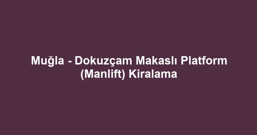 Muğla - Dokuzçam Makaslı Platform (Manlift) Kiralama