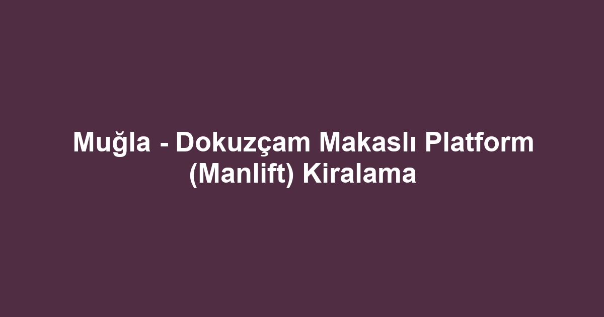 Muğla - Dokuzçam Makaslı Platform (Manlift) Kiralama