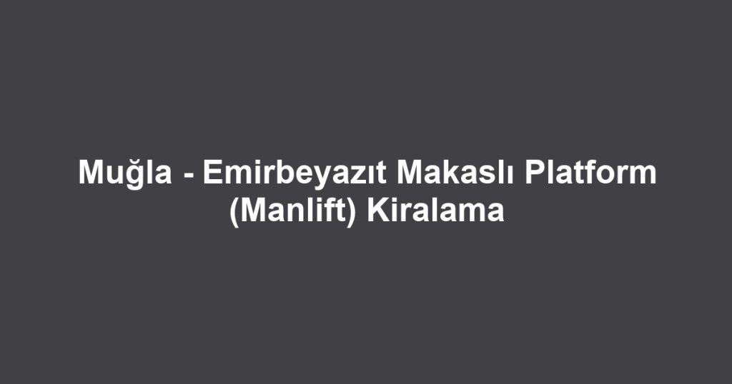 Muğla - Emirbeyazıt Makaslı Platform (Manlift) Kiralama