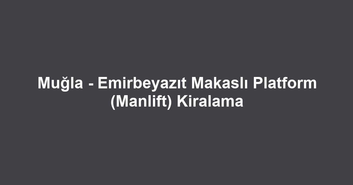Muğla - Emirbeyazıt Makaslı Platform (Manlift) Kiralama