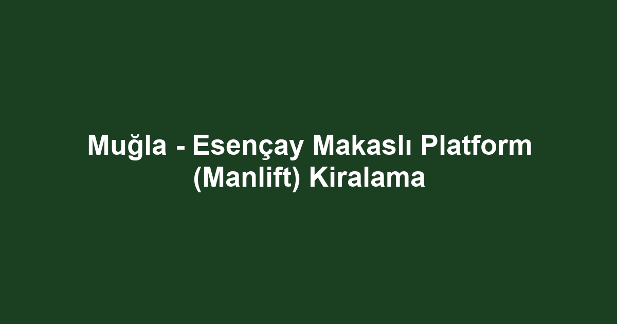 Muğla - Esençay Makaslı Platform (Manlift) Kiralama