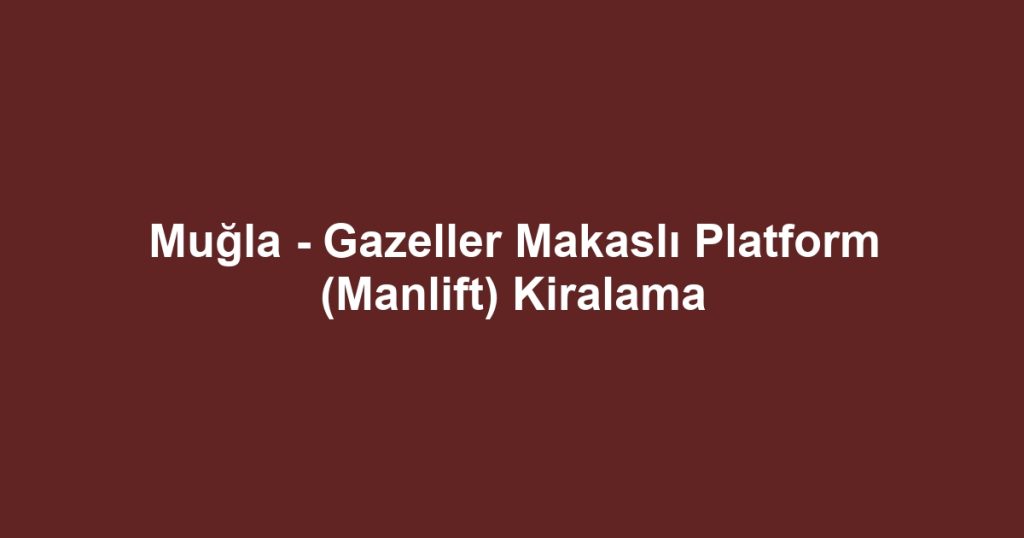 Muğla - Gazeller Makaslı Platform (Manlift) Kiralama