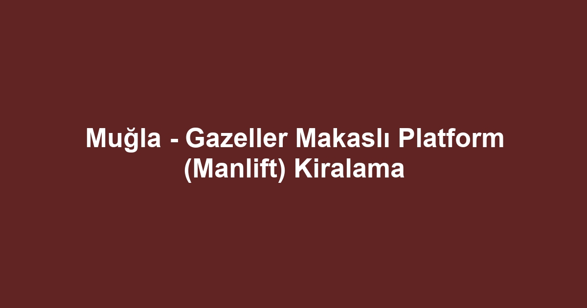 Muğla - Gazeller Makaslı Platform (Manlift) Kiralama