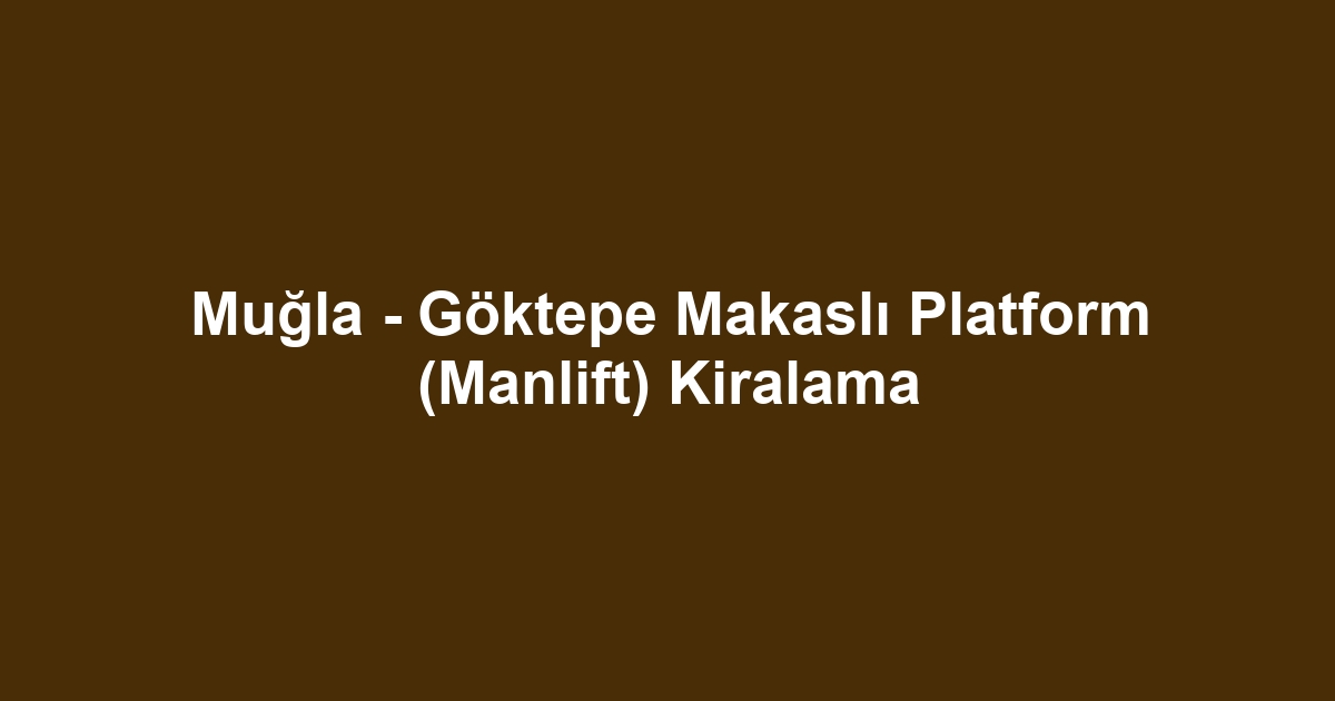 Muğla - Göktepe Makaslı Platform (Manlift) Kiralama