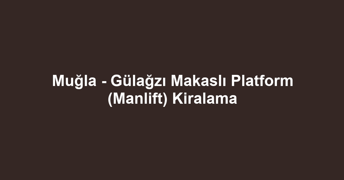 Muğla - Gülağzı Makaslı Platform (Manlift) Kiralama