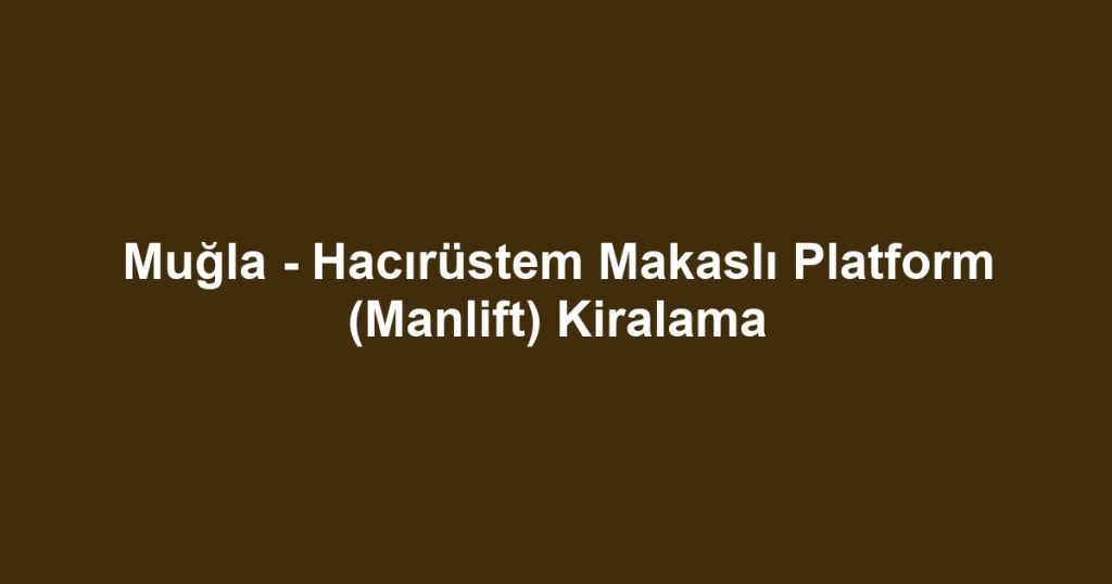 Muğla - Hacırüstem Makaslı Platform (Manlift) Kiralama