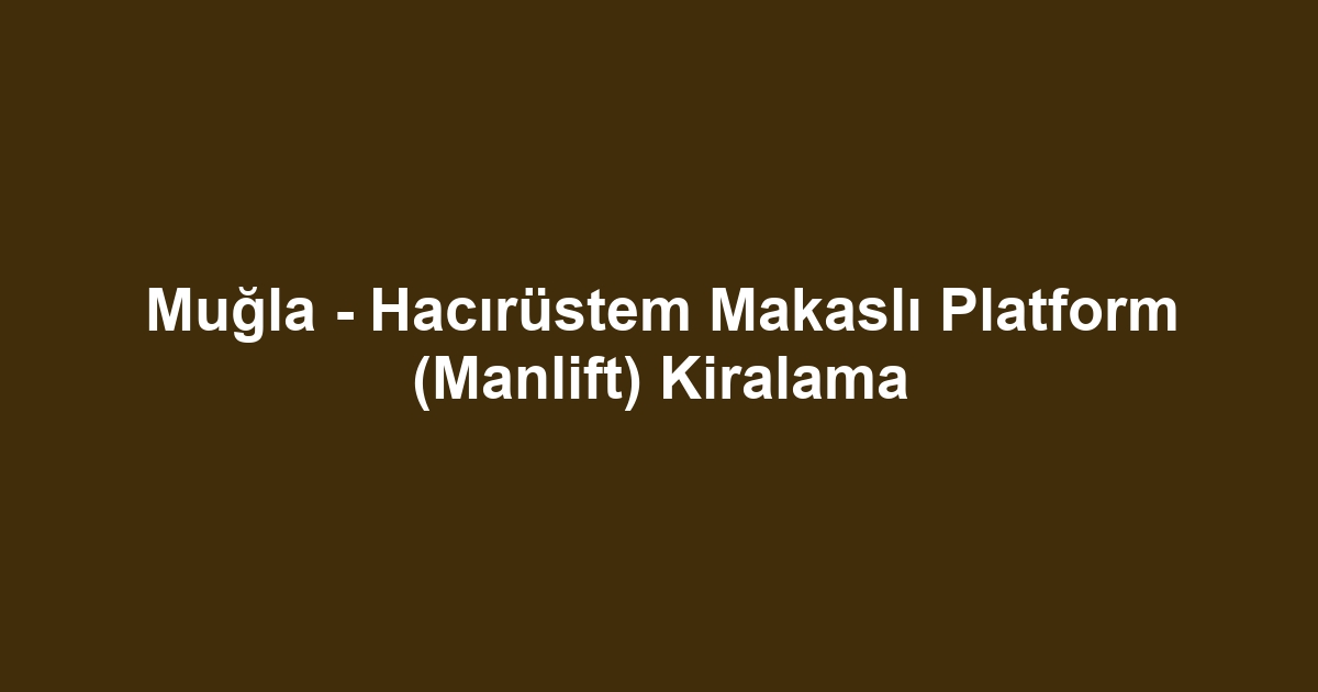 Muğla - Hacırüstem Makaslı Platform (Manlift) Kiralama