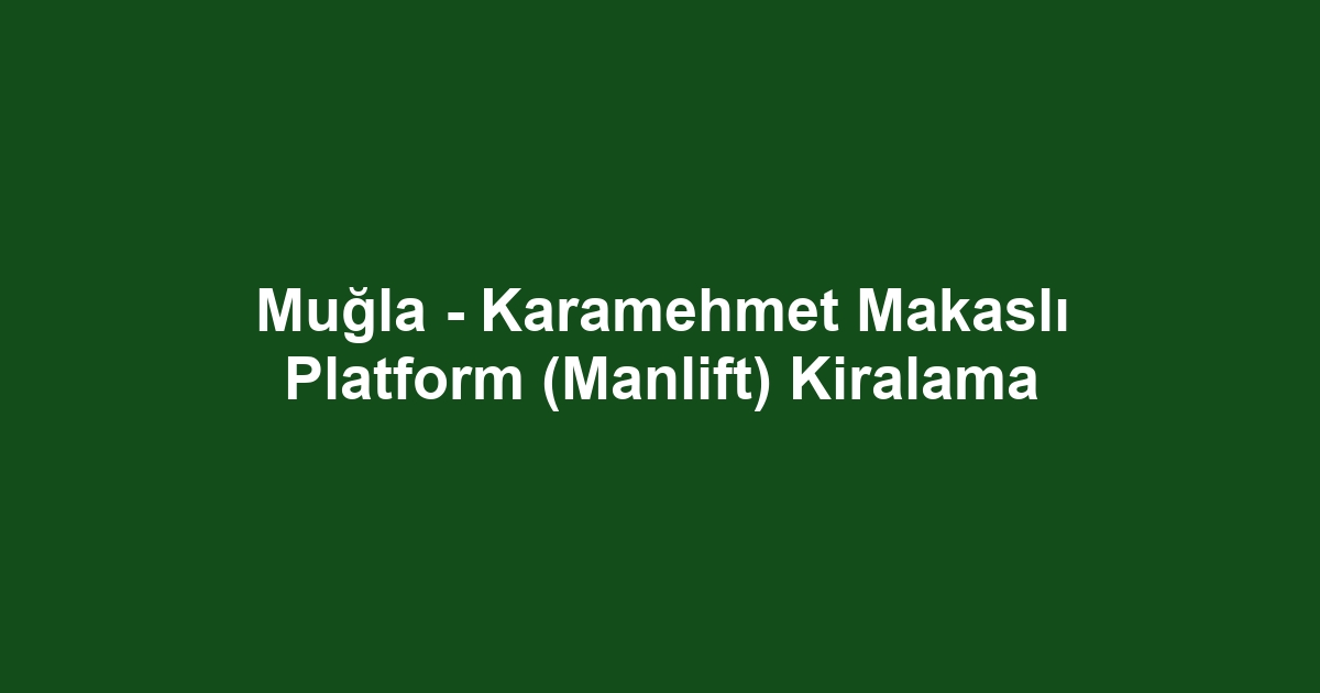 Muğla - Karamehmet Makaslı Platform (Manlift) Kiralama
