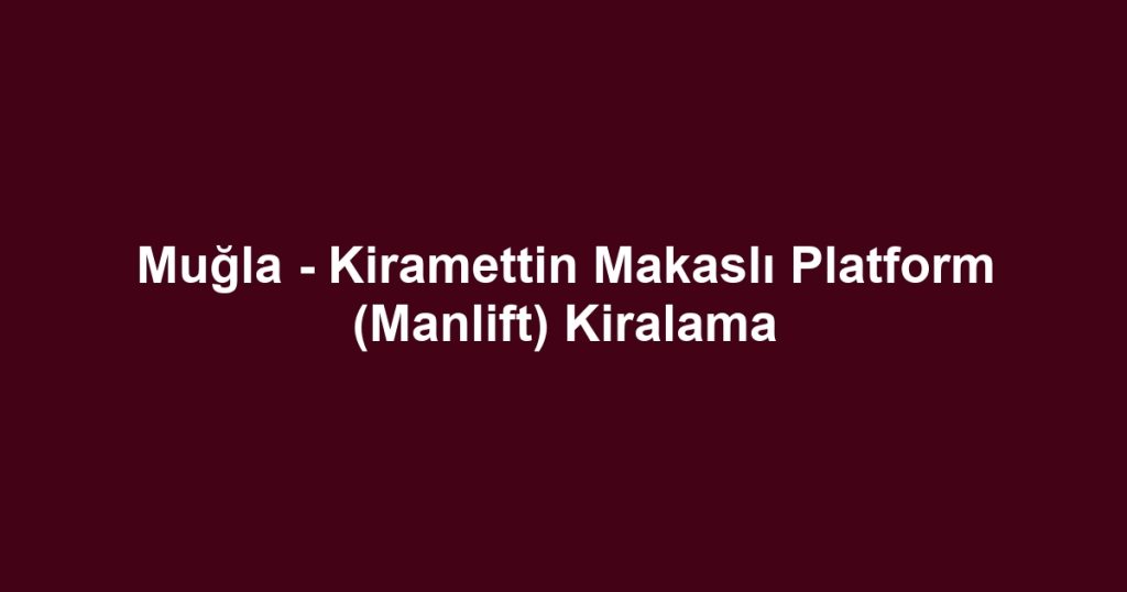 Muğla - Kiramettin Makaslı Platform (Manlift) Kiralama
