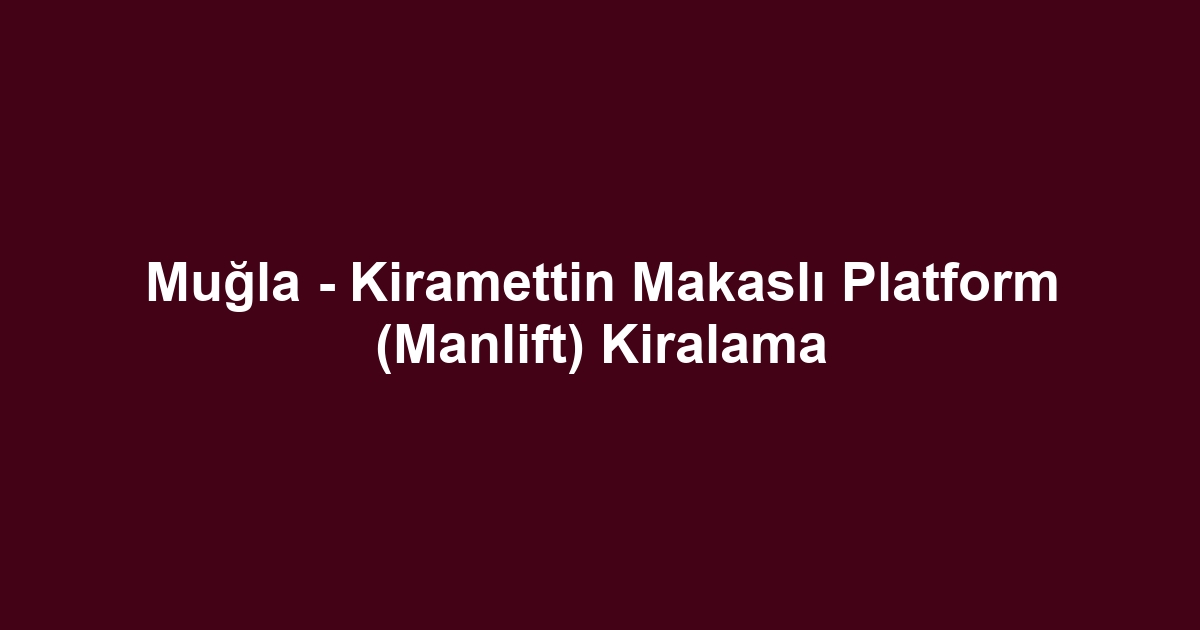 Muğla - Kiramettin Makaslı Platform (Manlift) Kiralama