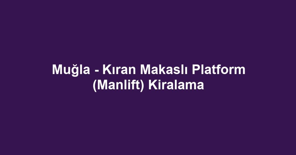 Muğla - Kıran Makaslı Platform (Manlift) Kiralama