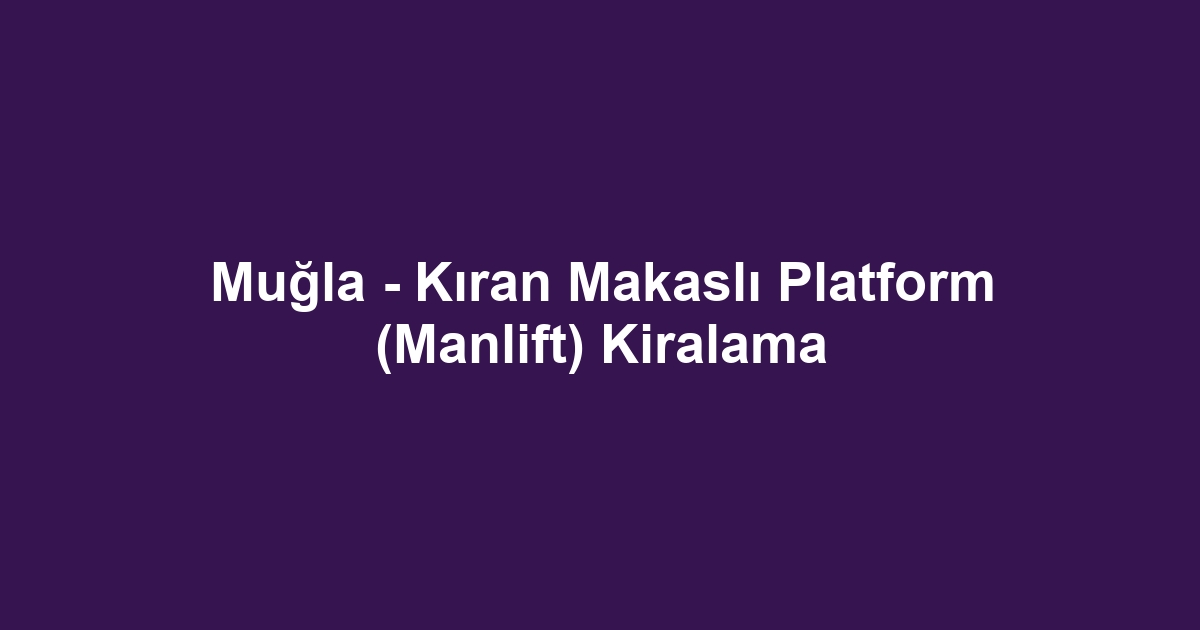 Muğla - Kıran Makaslı Platform (Manlift) Kiralama