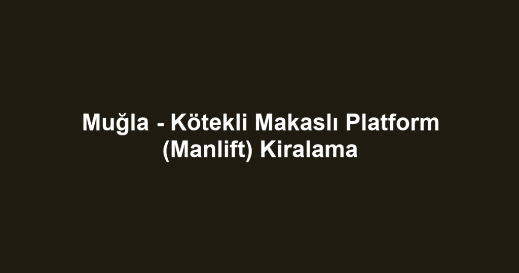 Muğla - Kötekli Makaslı Platform (Manlift) Kiralama