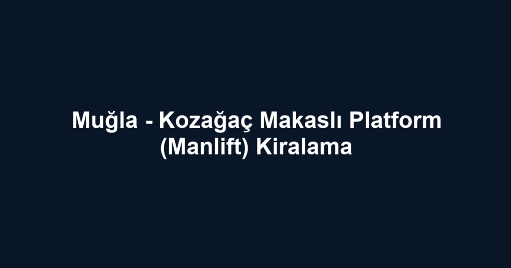 Muğla - Kozağaç Makaslı Platform (Manlift) Kiralama