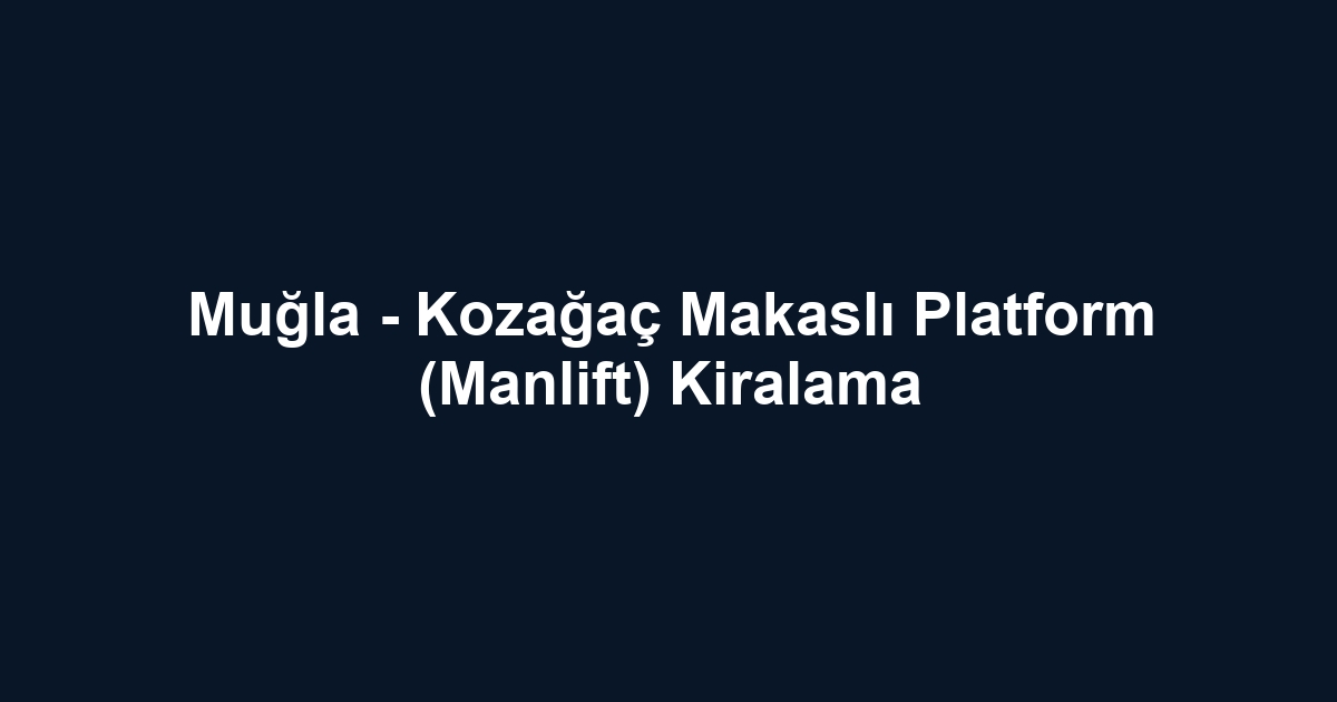 Muğla - Kozağaç Makaslı Platform (Manlift) Kiralama