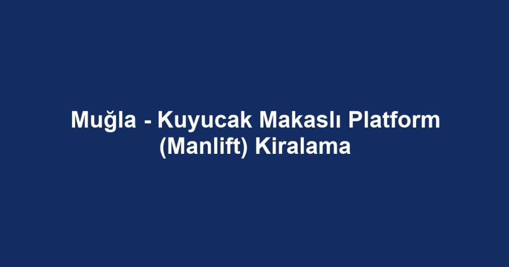 Muğla - Kuyucak Makaslı Platform (Manlift) Kiralama