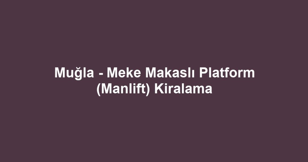 Muğla - Meke Makaslı Platform (Manlift) Kiralama