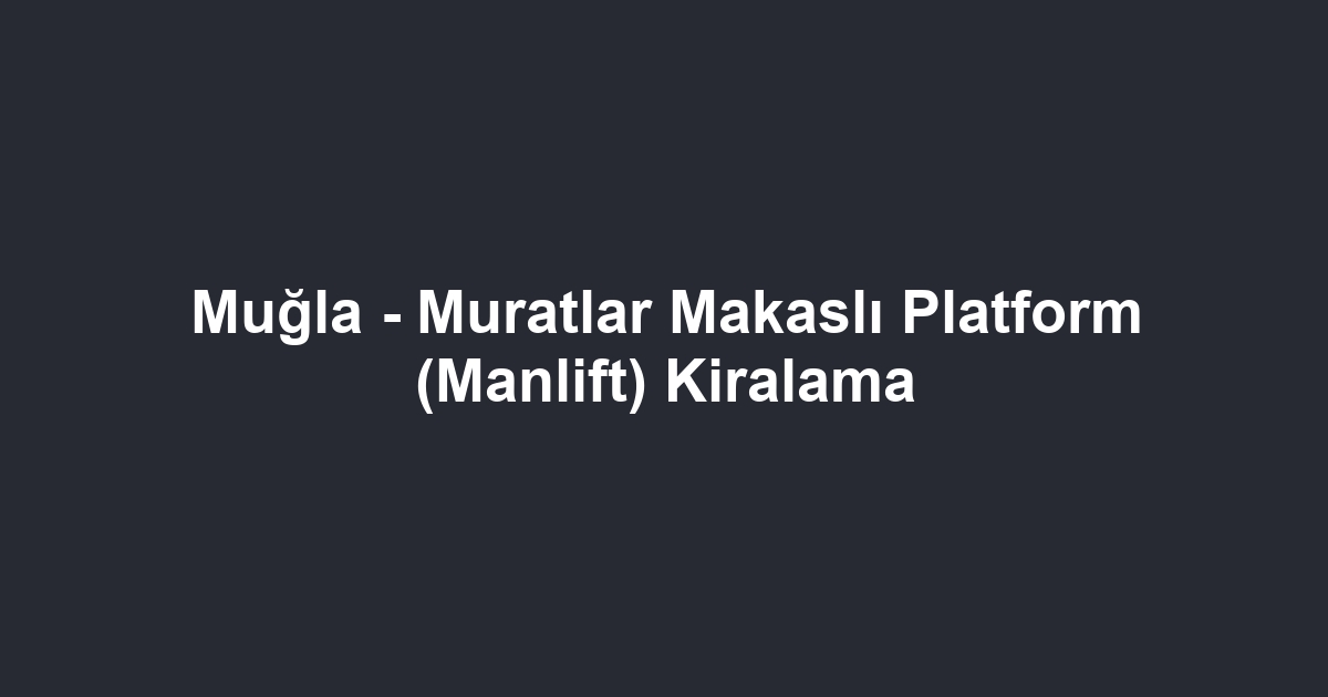 Muğla - Muratlar Makaslı Platform (Manlift) Kiralama