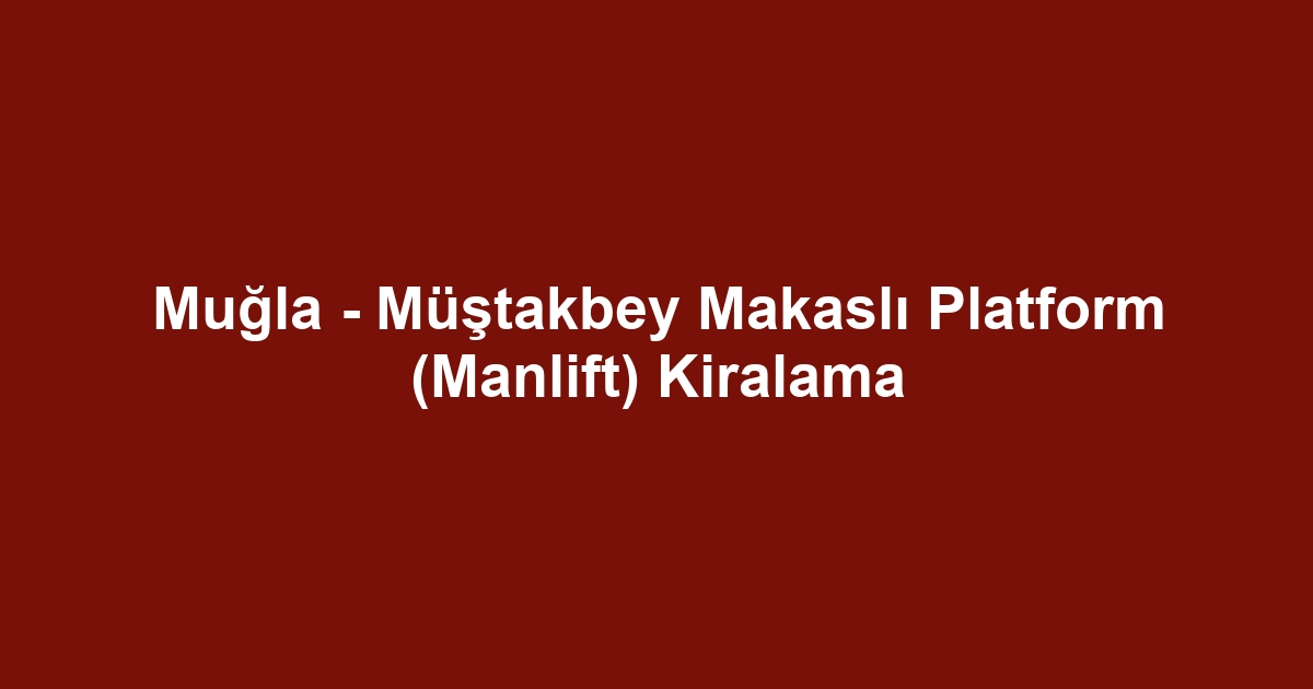 Muğla - Müştakbey Makaslı Platform (Manlift) Kiralama