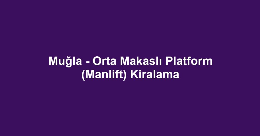 Muğla - Orta Makaslı Platform (Manlift) Kiralama