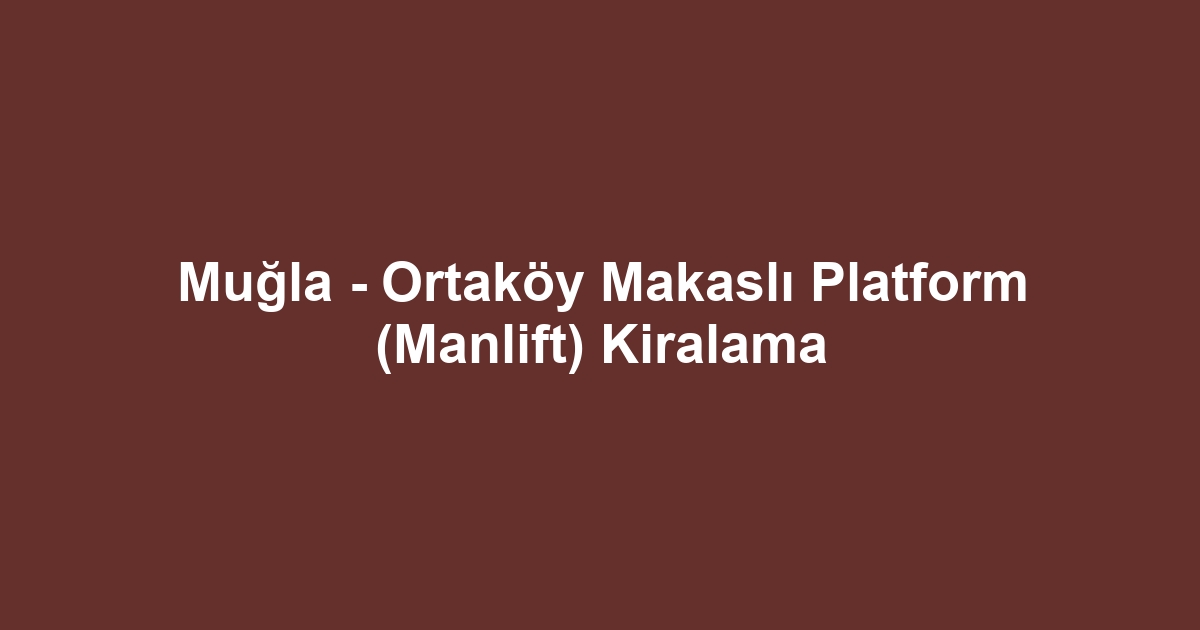 Muğla - Ortaköy Makaslı Platform (Manlift) Kiralama