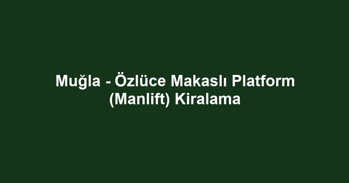 Muğla - Özlüce Makaslı Platform (Manlift) Kiralama
