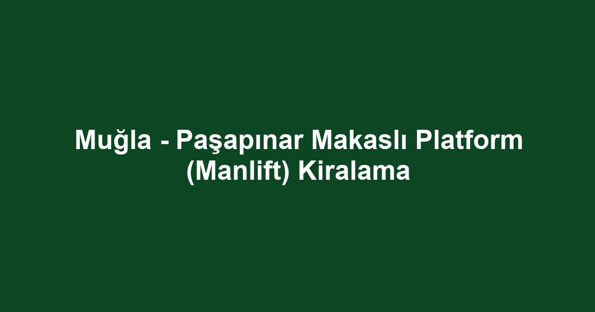 Muğla - Paşapınar Makaslı Platform (Manlift) Kiralama