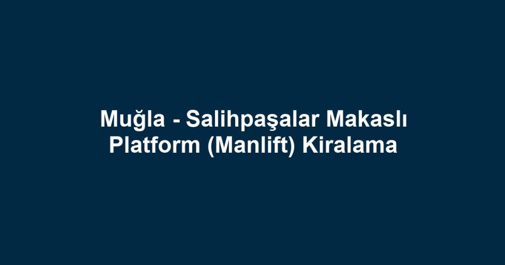 Muğla - Salihpaşalar Makaslı Platform (Manlift) Kiralama